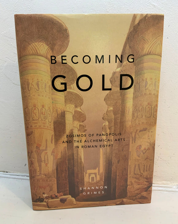 BECOMING GOLD: Zosimos of Panopolis and the Alchemical Arts in Roman Egypt - Shannon Grimes (HB, Rubedo Press, 2018)
